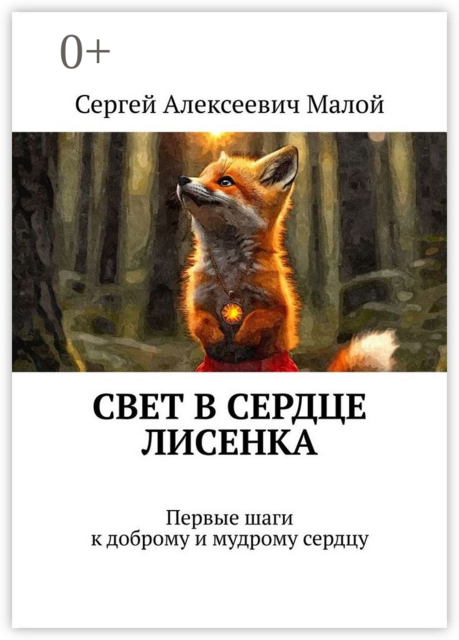 Свет в сердце Лисенка. Первые шаги к доброму и мудрому сердцу, Сергей Малой