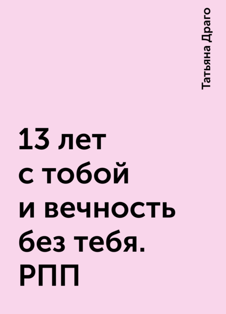 13 лет с тобой и вечность без тебя. РПП