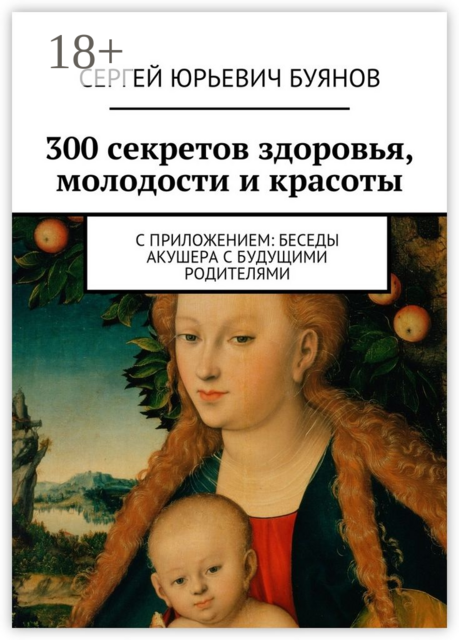 300 секретов здоровья, молодости и красоты. С приложением: Беседы акушера с будущими родителями, Сергей Буянов