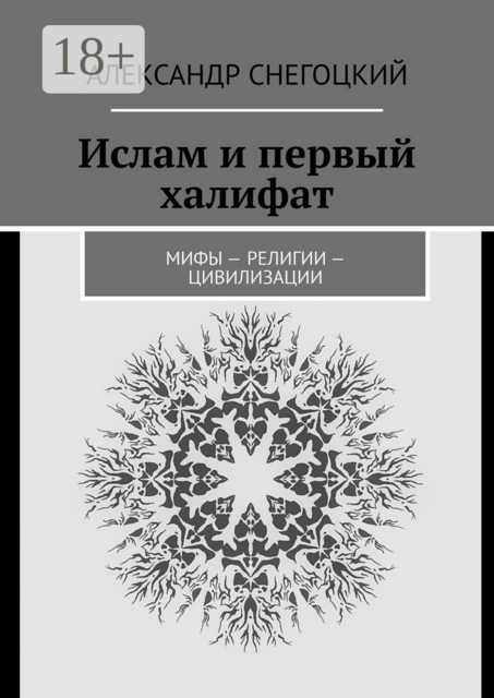 Ислам и первый халифат. Мифы — религии — цивилизации, Александр Снегоцкий
