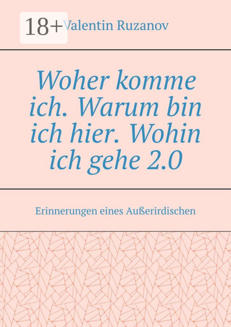 Woher komme ich. Warum bin ich hier. Wohin ich gehe 2.0. Erinnerungen eines Außerirdischen