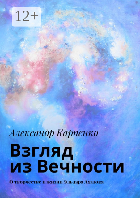 Взгляд из Вечности. О творчестве и жизни Эльдара Ахадова