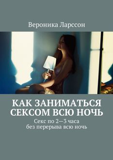 Как заниматься сексом всю ночь. Как заниматься сексом по 2—3 часа без перерыва всю ночь