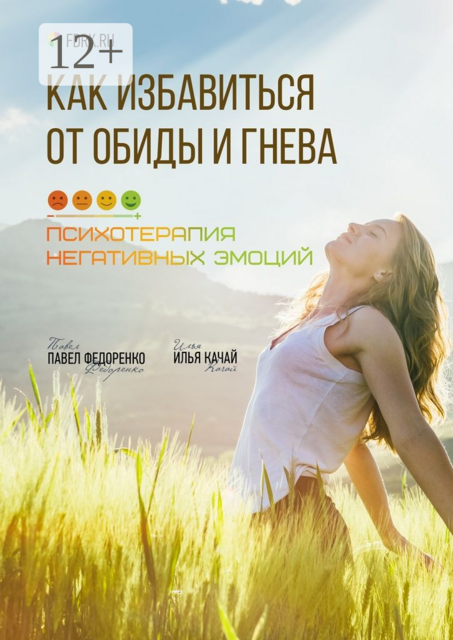 Как избавиться от обиды и гнева. Психотерапия негативных эмоций, Павел Федоренко, Илья Качай