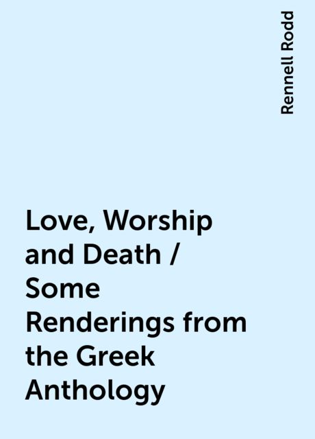 Love, Worship and Death / Some Renderings from the Greek Anthology