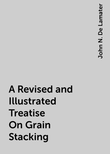 A Revised and Illustrated Treatise On Grain Stacking