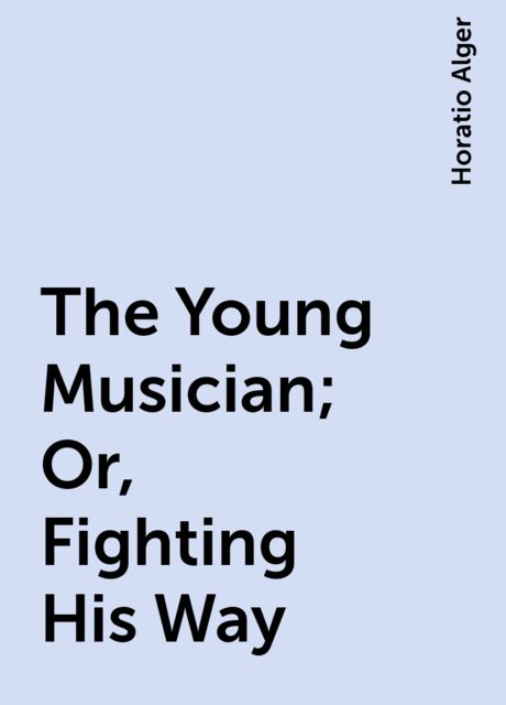 The Young Musician ; Or, Fighting His Way
