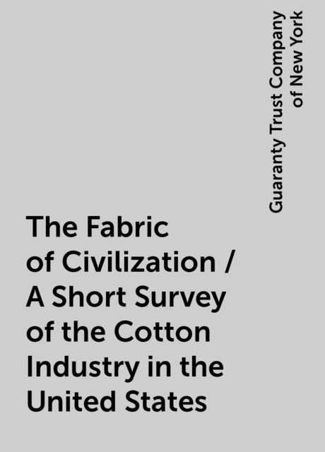 The Fabric of Civilization / A Short Survey of the Cotton Industry in the United States