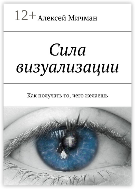 Сила визуализации. Как получать то, чего желаешь, Алексей Мичман
