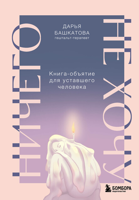 Ничего не хочу. Книга-объятие для уставшего человека, Дарья Башкатова