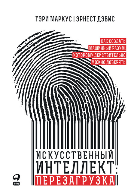 Искусственный интеллект: Перезагрузка. Как создать машинный разум, которому действительно можно доверять