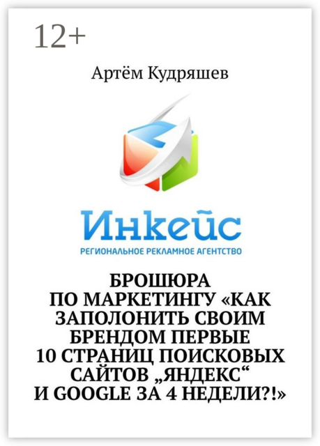 Брошюра по маркетингу «Как заполонить своим брендом первые 10 страниц поисковых сайтов "Яндекс" и Google за 4 недели?!», Артём Кудряшев