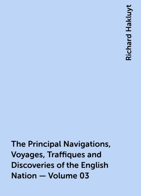 The Principal Navigations, Voyages, Traffiques and Discoveries of the English Nation — Volume 03