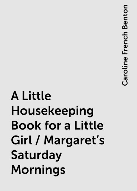 A Little Housekeeping Book for a Little Girl / Margaret's Saturday Mornings