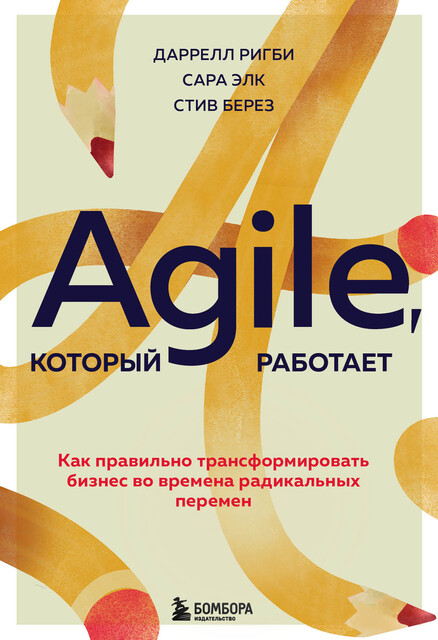 Agile, который работает. Как правильно трансформировать бизнес во времена радикальных перемен, Даррелл Ригби, Сара Элк, Стив Берез