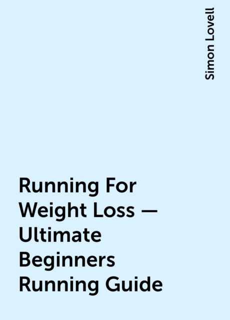 Running For Weight Loss – Ultimate Beginners Running Guide, Simon Lovell
