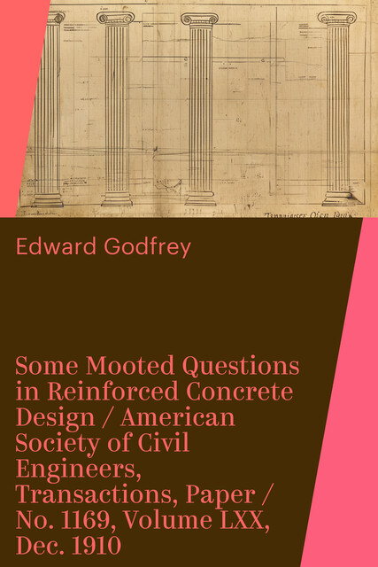 Some Mooted Questions in Reinforced Concrete Design / American Society of Civil Engineers, Transactions, Paper / No. 1169, Volume LXX, Dec. 1910