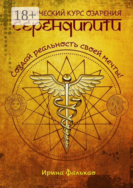 Серендипити. Практический курс озарения. Создай реальность своей мечты, Ирина Фалькао