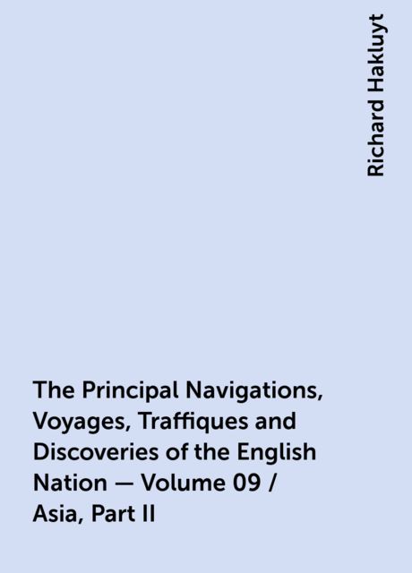 The Principal Navigations, Voyages, Traffiques and Discoveries of the English Nation — Volume 09 / Asia, Part II