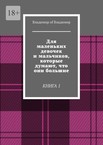 Для маленьких девочек и мальчиков, которые думают, что они большие