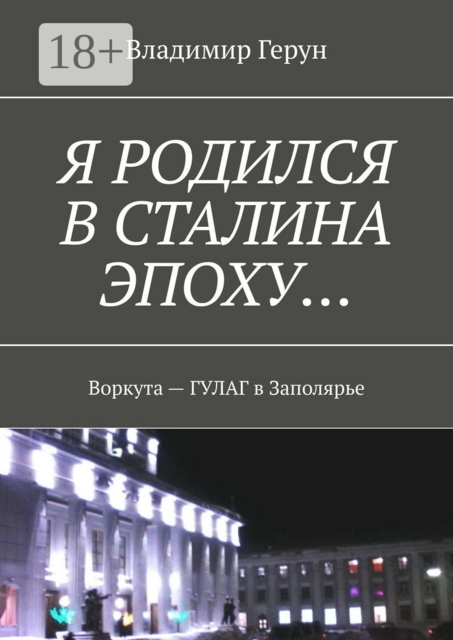 Я родился в Сталина эпоху…. Воркута — ГУЛАГ в Заполярье