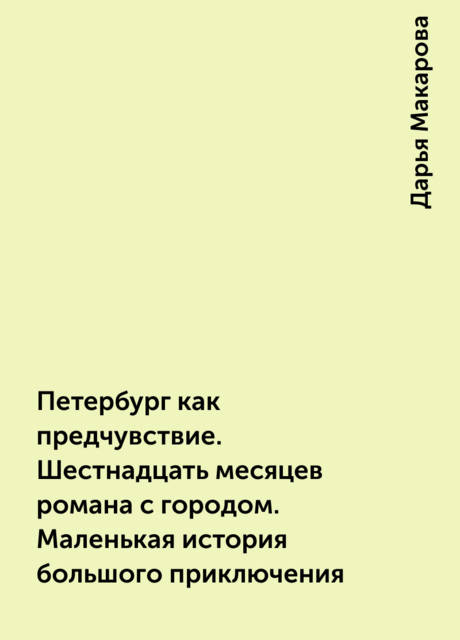 Петербург как предчувствие. Шестнадцать месяцев романа с городом. Маленькая история большого приключения