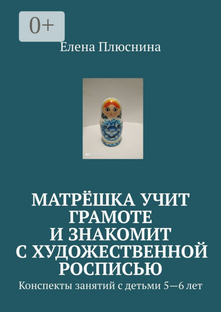 Матрёшка учит грамоте и знакомит с художественной росписью. Конспекты занятий с детьми 5—6 лет, Елена Плюснина