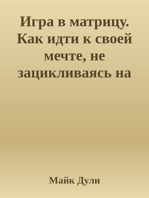 Игра в матрицу. Как идти к своей мечте, не зацикливаясь на второстепенных мелочах