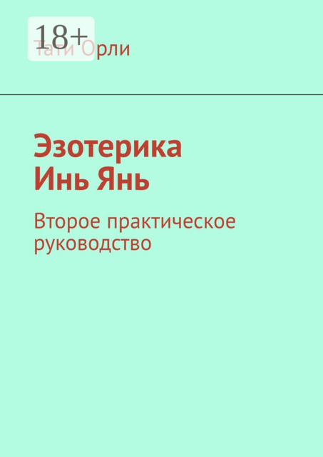 Эзотерика Инь Янь. Второе практическое руководство, Тати Орли