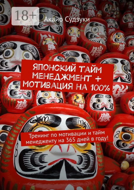 Японский тайм-менеджмент + мотивация на 100%. Тренинг по мотивации и тайм-менеджменту на 365 дней в году, Акайо Судзуки