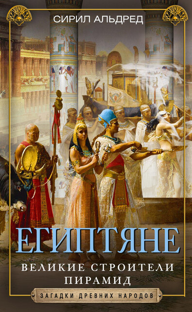 Египтяне. Великие строители пирамид, Сирил Альдред