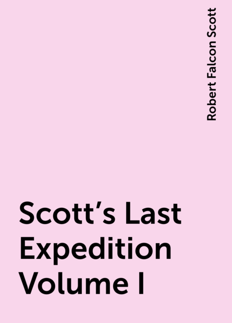 Scott's Last Expedition Volume I