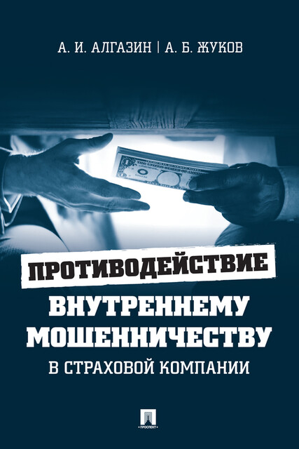 Противодействие внутреннему мошенничеству в страховой компании. Монография, А.Б. Жуков, А.И. Алгазин