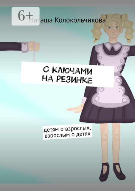 С ключами на резинке. Детям о взрослых, взрослым о детях, Наташа Колокольчикова