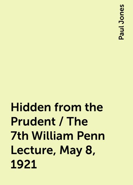 Hidden from the Prudent / The 7th William Penn Lecture, May 8, 1921