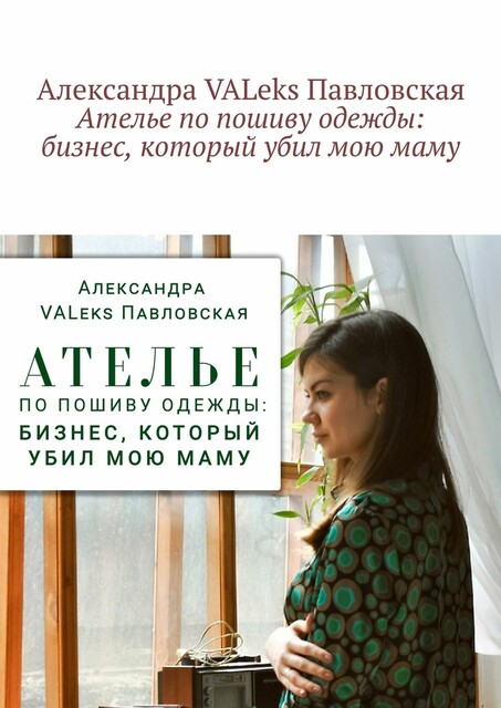Ателье по пошиву одежды: бизнес, который убил мою маму, Александра Павловская