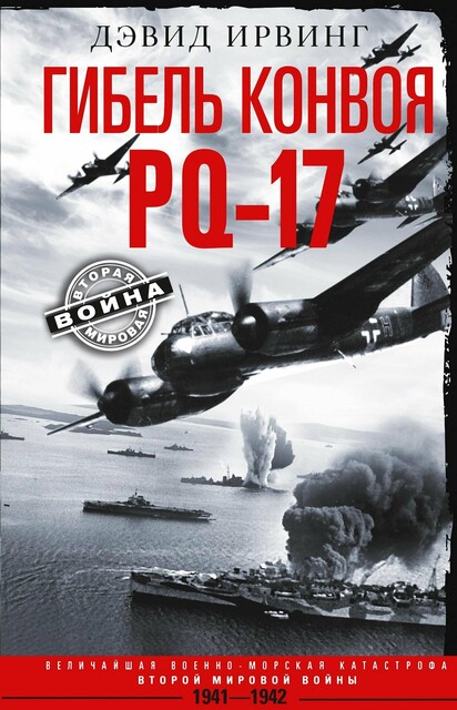 Гибель конвоя PQ-17. Величайшая военно-морская катастрофа Второй мировой войны. 1941— 1942 гг, Дэвид Ирвинг