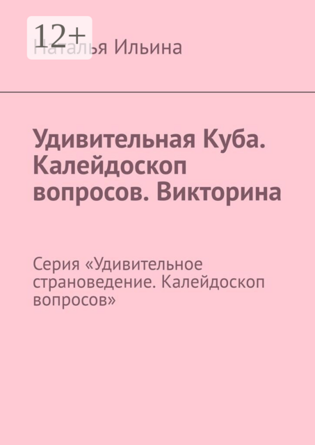 Удивительная Куба. Калейдоскоп вопросов. Викторина. Серия «Удивительное страноведение. Калейдоскоп вопросов»