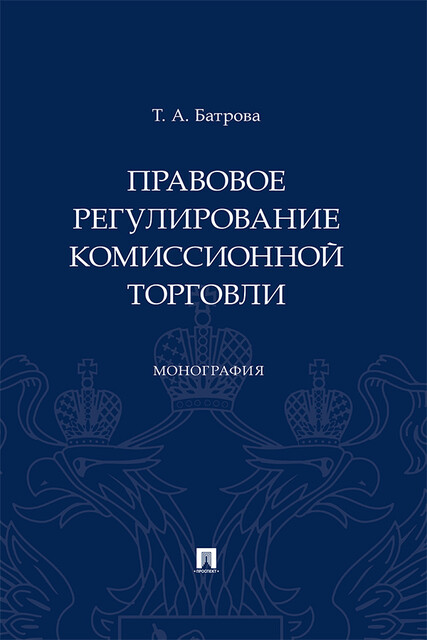 Правовое регулирование комиссионной торговли. Монография, Т.А. Батрова