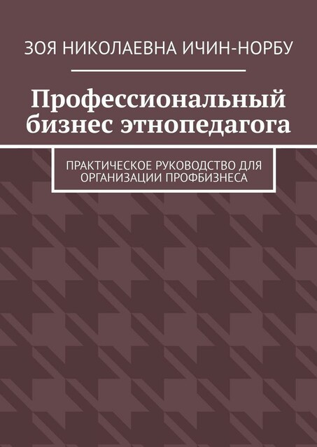 Профессиональный бизнес этнопедагога. Практическое руководство для организации профбизнеса, Зоя Ичин-Норбу