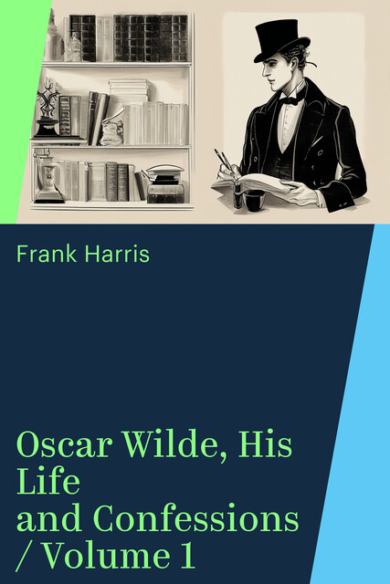 Oscar Wilde, His Life and Confessions / Volume 1