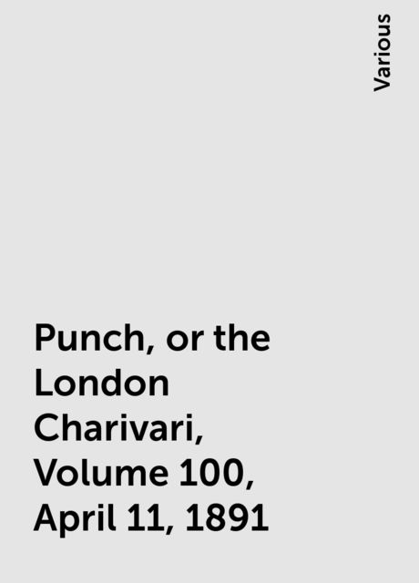 Punch, or the London Charivari, Volume 100, April 11, 1891