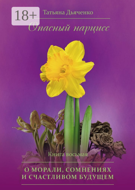 Опасный нарцисс. Книга восьмая. О морали, сомнениях и счастливом будущем