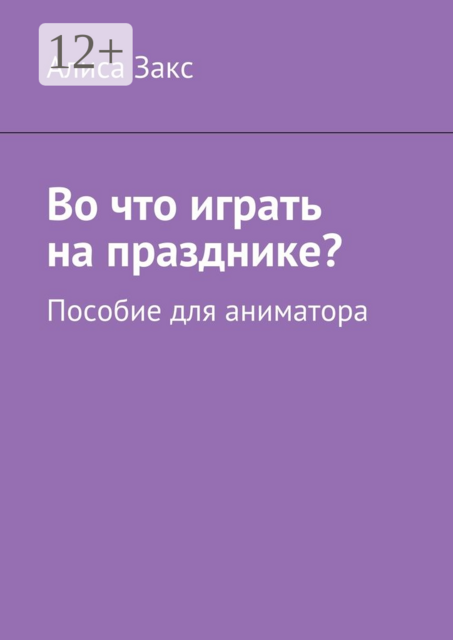Во что играть на празднике?. Пособие для аниматора, Алиса Закс