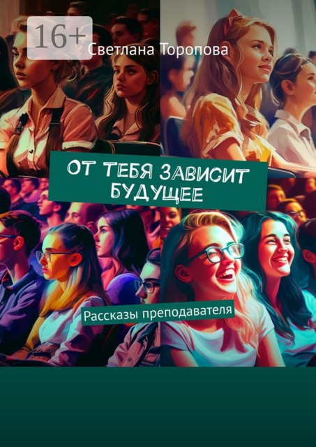 От тебя зависит будущее. Рассказы преподавателя, Светлана Торопова