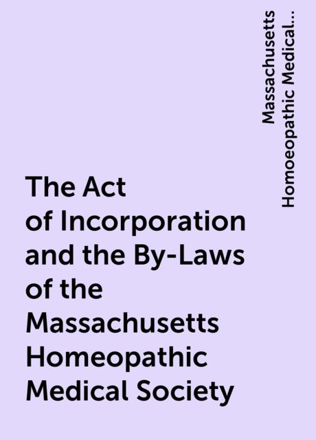 The Act of Incorporation and the By-Laws of the Massachusetts Homeopathic Medical Society
