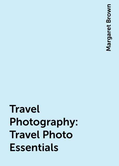 Travel Photography: Travel Photo Essentials