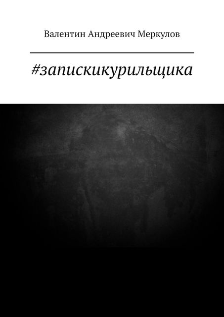 запискикурильщика, Валентин Меркулов