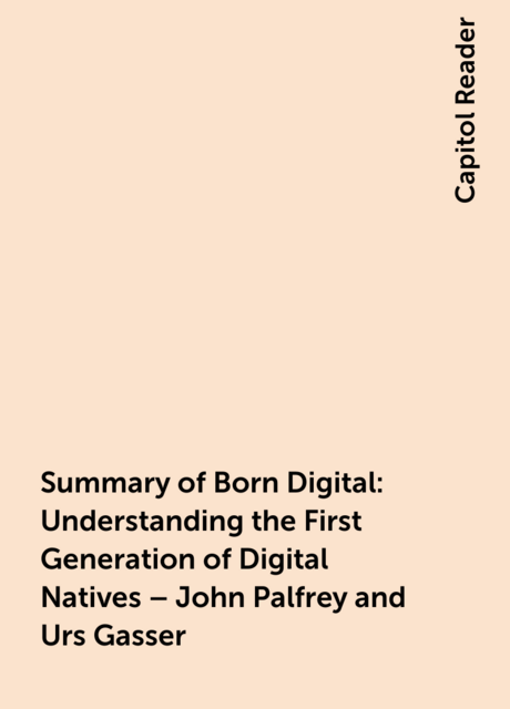 Summary of Born Digital: Understanding the First Generation of Digital Natives – John Palfrey and Urs Gasser
