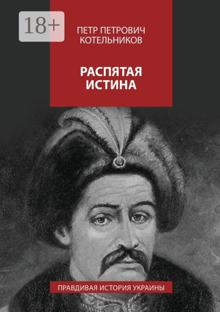 Распятая истина. Правдивая история Украины, Петр Котельников